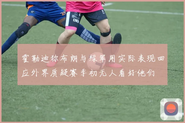 霍勒迪称布朗与绿军用实际表现回应外界质疑赛季初无人看好他们