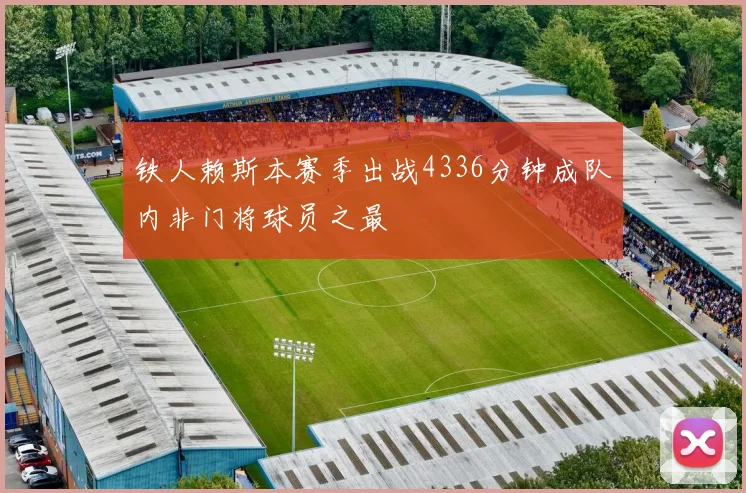 铁人赖斯本赛季出战4336分钟成队内非门将球员之最