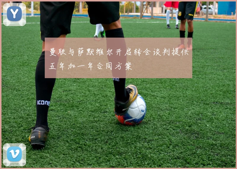 曼联与萨默维尔开启转会谈判提供五年加一年合同方案