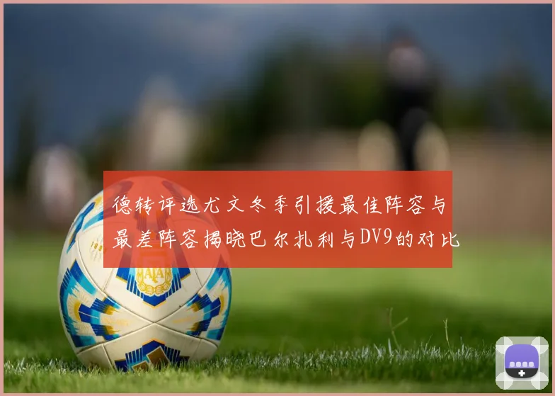 德转评选尤文冬季引援最佳阵容与最差阵容揭晓巴尔扎利与DV9的对比分析