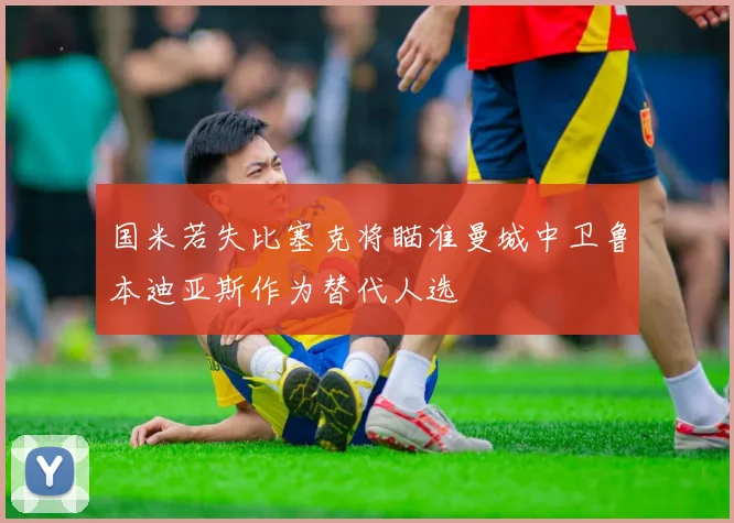 国米若失比塞克将瞄准曼城中卫鲁本迪亚斯作为替代人选