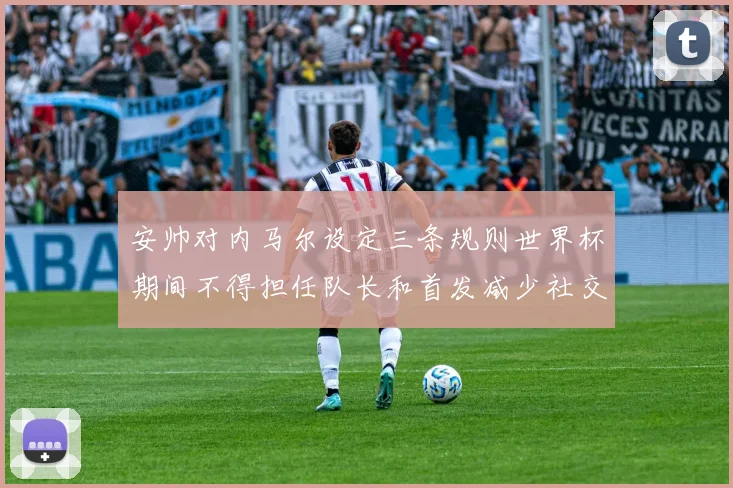 安帅对内马尔设定三条规则世界杯期间不得担任队长和首发减少社交媒体使用