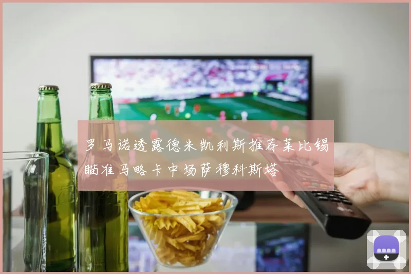 罗马诺透露德米凯利斯推荐莱比锡瞄准马略卡中场萨穆科斯塔