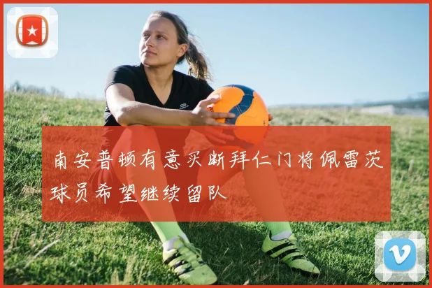 南安普顿有意买断拜仁门将佩雷茨球员希望继续留队