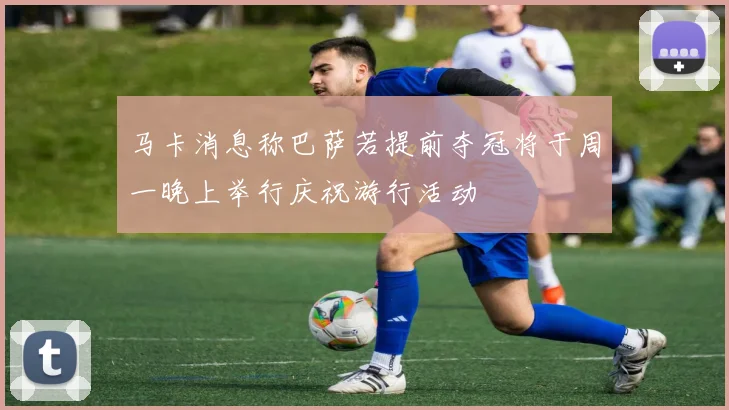 马卡消息称巴萨若提前夺冠将于周一晚上举行庆祝游行活动