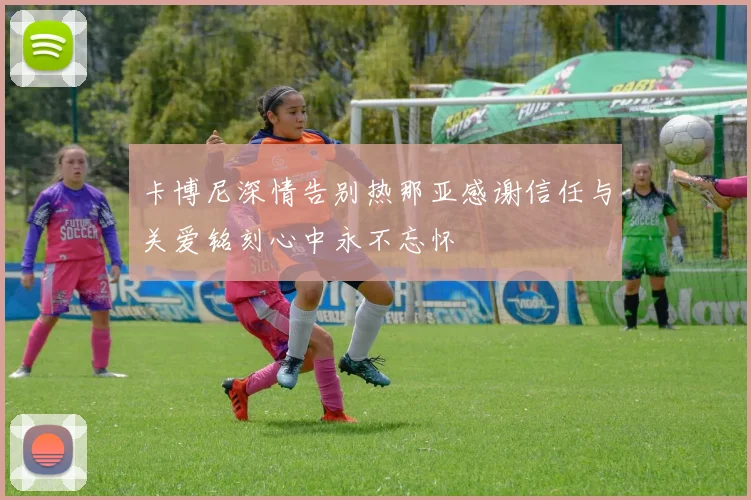 卡博尼深情告别热那亚感谢信任与关爱铭刻心中永不忘怀